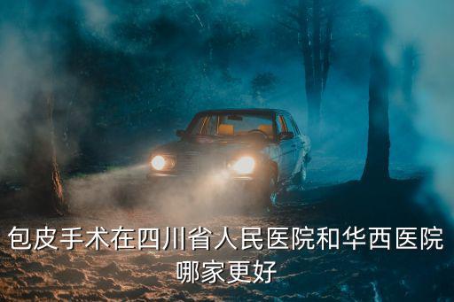 包皮手術(shù)在四川省人民醫(yī)院和華西醫(yī)院哪家更好