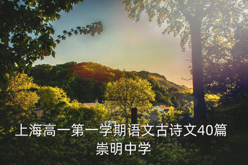 上海高一第一學期語文古詩文40篇 崇明中學