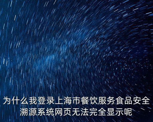 上海市青少年食品安全，為什么我登錄上海市餐飲服務食品安全溯源系統網頁無法完全顯示呢