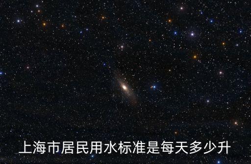 上海市供排水規(guī)定，上海市居民用水標準是每天多少升