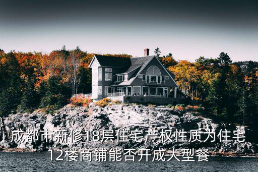 成都市新修18層住宅產(chǎn)權(quán)性質(zhì)為住宅12樓商鋪能否開(kāi)成大型餐