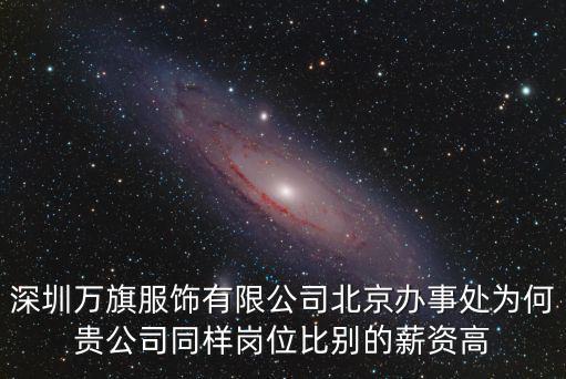 深圳萬(wàn)旗服飾有限公司北京辦事處為何貴公司同樣崗位比別的薪資高
