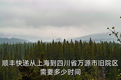 順豐快遞從上海到四川省萬源市舊院區需要多少時間