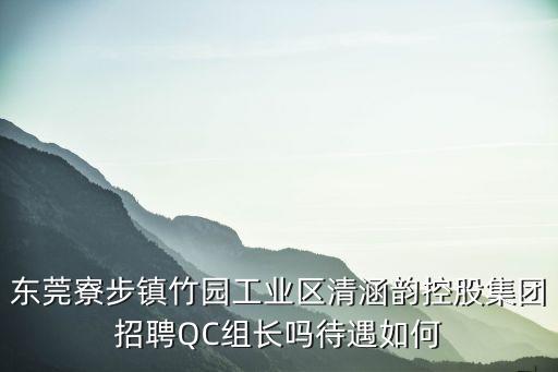 東莞寮步鎮(zhèn)竹園工業(yè)區(qū)清涵韻控股集團(tuán)招聘QC組長嗎待遇如何
