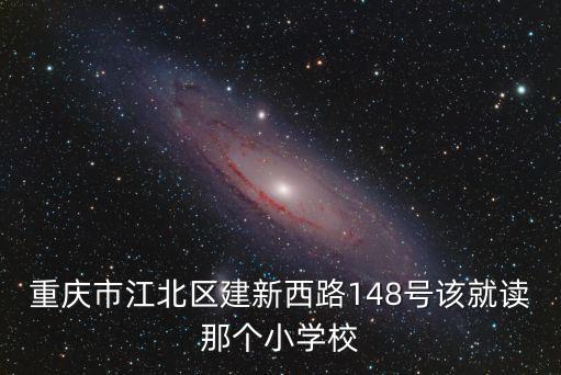 重慶市江北區(qū)建新西路148號該就讀那個(gè)小學(xué)校
