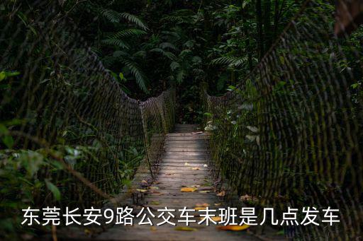 東莞長安9路公交車末班是幾點發車
