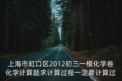 上海市虹口區2012初三一模化學卷化學計算題求計算過程一定要計算過