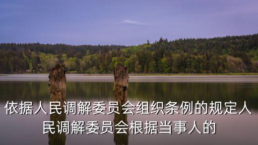 依據人民調解委員會組織條例的規定人民調解委員會根據當事人的