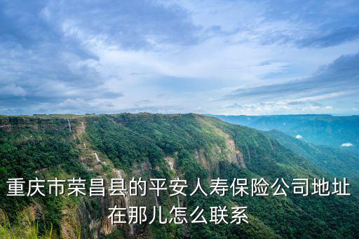 重慶市榮昌縣的平安人壽保險公司地址在那兒怎么聯系