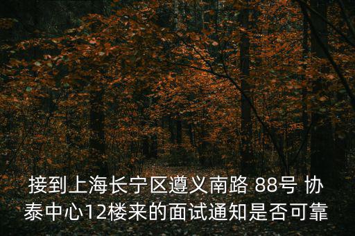 上海市長寧區教育局公示，接到上海長寧區遵義南路 88號 協泰中心12樓來的面試通知是否可靠