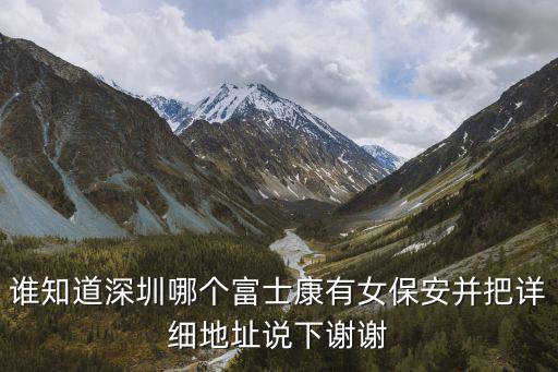 誰知道深圳哪個富士康有女保安并把詳細(xì)地址說下謝謝