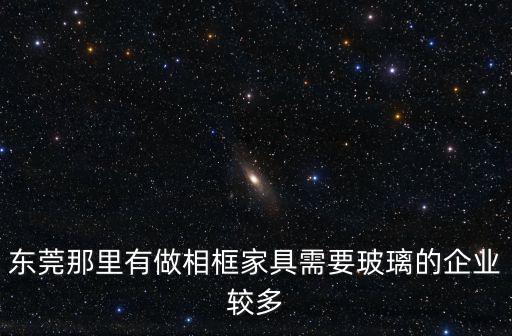 東莞那里有做相框家具需要玻璃的企業較多