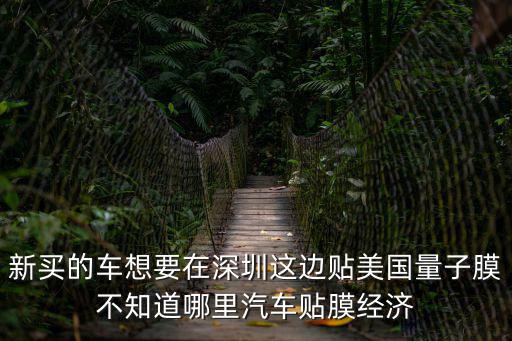 新買的車想要在深圳這邊貼美國量子膜不知道哪里汽車貼膜經濟