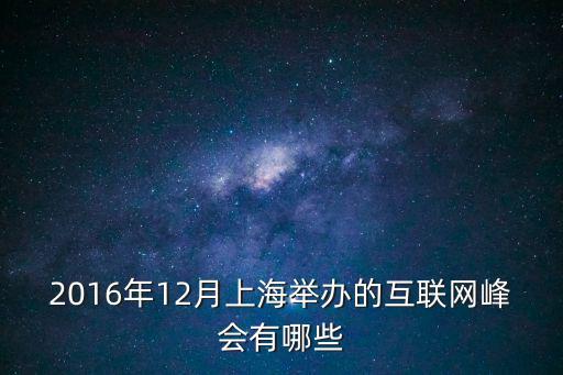 2016年12月上海舉辦的互聯(lián)網(wǎng)峰會有哪些