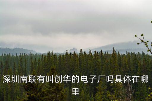 深圳南聯有叫創華的電子廠嗎具體在哪里