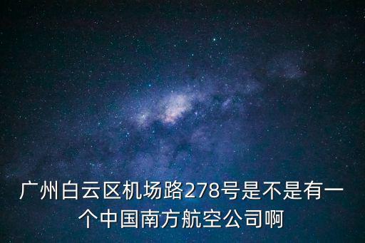 廣州白云區(qū)機(jī)場(chǎng)路278號(hào)是不是有一個(gè)中國南方航空公司啊