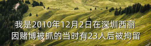 我是2010年12月2日在深圳西麗因賭博被抓的當時有23人后被拘留