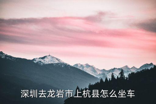 深圳去龍巖市上杭縣怎么坐車