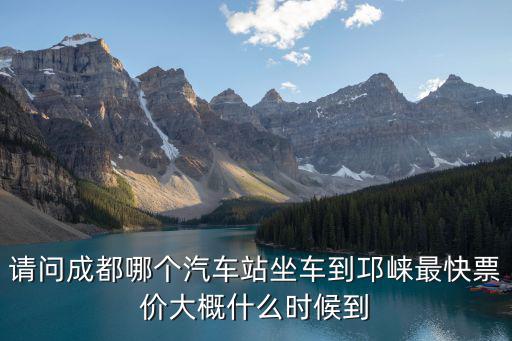 請問成都哪個汽車站坐車到邛崍最快票價大概什么時候到