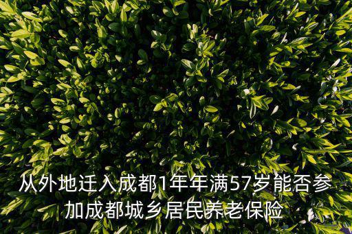 從外地遷入成都1年年滿57歲能否參加成都城鄉(xiāng)居民養(yǎng)老保險(xiǎn)