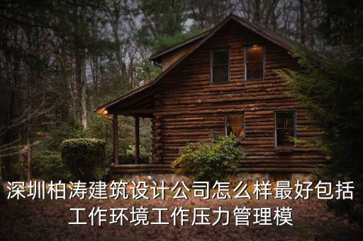 深圳柏濤建筑設計公司怎么樣最好包括工作環境工作壓力管理模