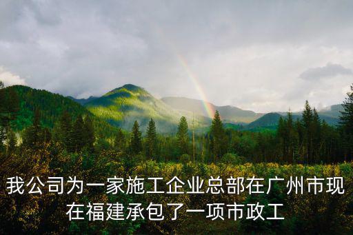 廣州藝左藝右建筑工程有限公司，我公司為一家施工企業總部在廣州市現在福建承包了一項市政工