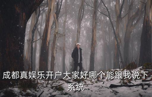 成都真娛樂(lè)開(kāi)戶大家好哪個(gè)能跟我說(shuō)下系統(tǒng)