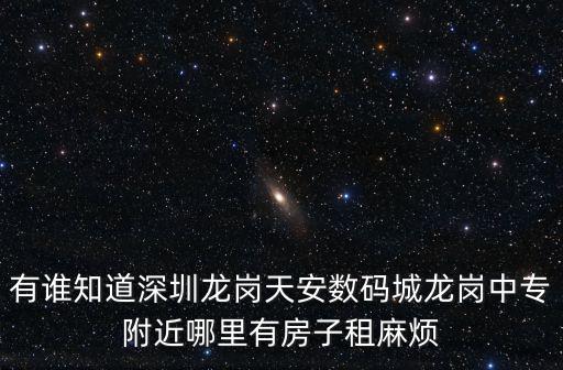 有誰知道深圳龍崗天安數(shù)碼城龍崗中專附近哪里有房子租麻煩