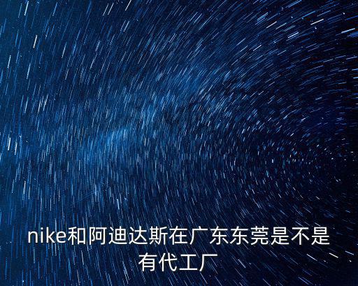 nike和阿迪達斯在廣東東莞是不是有代工廠