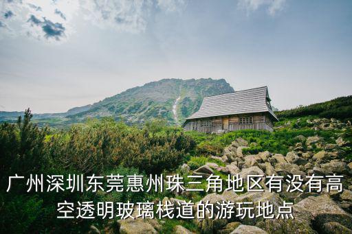 廣州深圳東莞惠州珠三角地區(qū)有沒有高空透明玻璃棧道的游玩地點