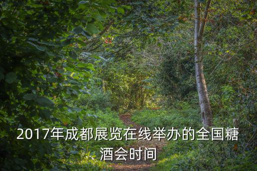 2017年成都展覽在線舉辦的全國糖酒會時間