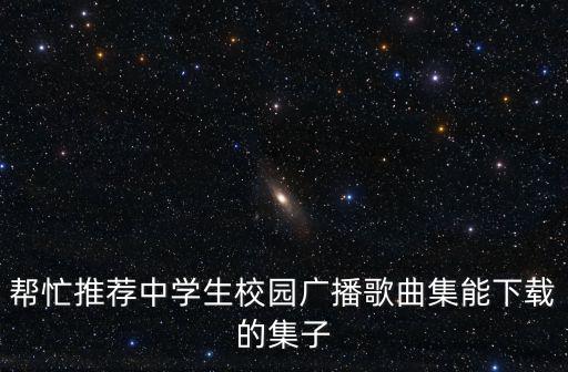 幫忙推薦中學生校園廣播歌曲集能下載的集子