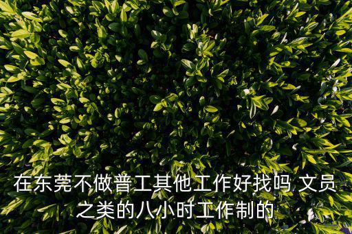 在東莞不做普工其他工作好找嗎 文員之類的八小時工作制的