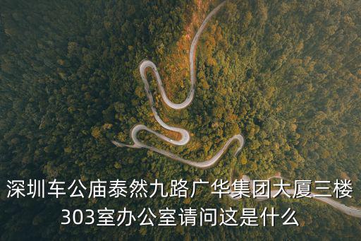 深圳車公廟泰然九路廣華集團大廈三樓303室辦公室請問這是什么