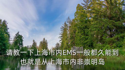 ems上海市真如本部，請教一下上海市內EMS一般都久能到也就是從上海市內非崇明島