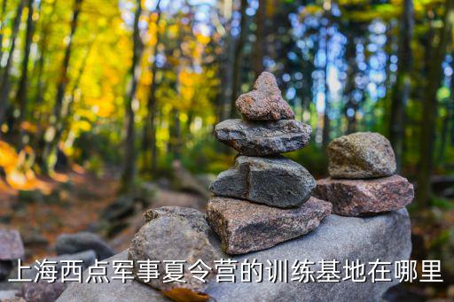上海西點軍事夏令營的訓練基地在哪里