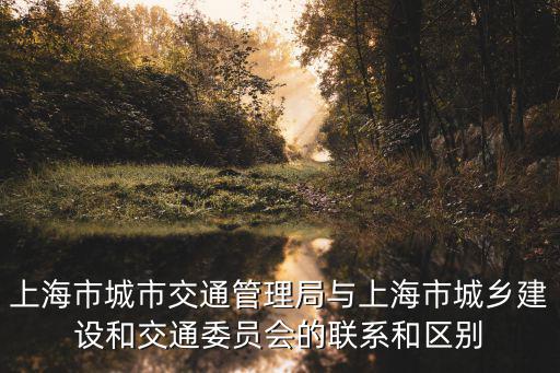 上海市城市交通管理局與上海市城鄉(xiāng)建設(shè)和交通委員會的聯(lián)系和區(qū)別