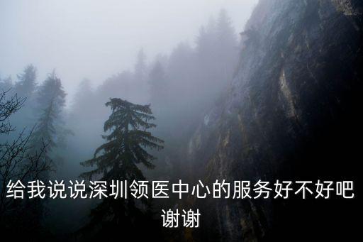 給我說說深圳領醫中心的服務好不好吧謝謝