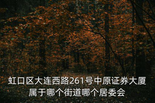 虹口區(qū)大連西路261號中原證券大廈屬于哪個(gè)街道哪個(gè)居委會(huì)