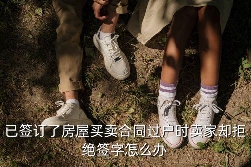 已簽訂了房屋買賣合同過戶時賣家卻拒絕簽字怎么辦