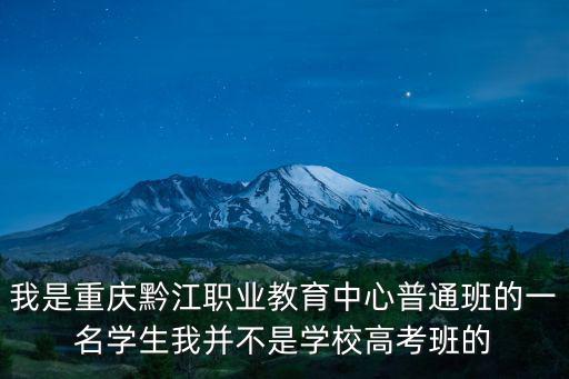 我是重慶黔江職業(yè)教育中心普通班的一名學(xué)生我并不是學(xué)校高考班的