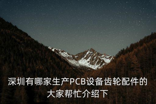 深圳有哪家生產PCB設備齒輪配件的大家幫忙介紹下