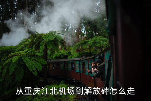 從重慶江北機場到解放碑怎么走