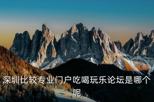 深圳比較專業門戶吃喝玩樂論壇是哪個呢