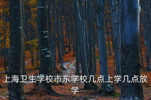 上海衛(wèi)生學(xué)校市東學(xué)校幾點(diǎn)上學(xué)幾點(diǎn)放學(xué)