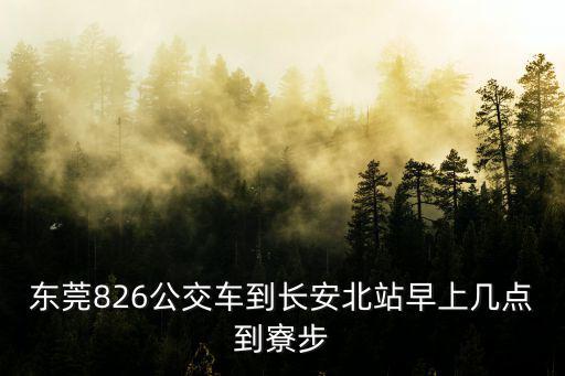 東莞826公交車到長安北站早上幾點到寮步