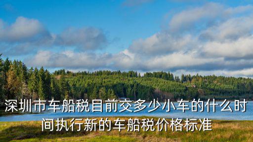 深圳市車船稅目前交多少小車的什么時間執行新的車船稅價格標準