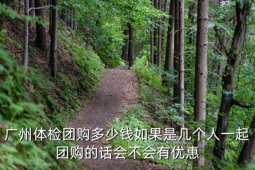 廣州體檢團購多少錢如果是幾個人一起團購的話會不會有優(yōu)惠