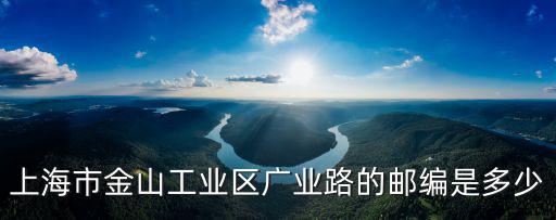 上海市金山工業區廣業路的郵編是多少