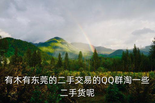 有木有東莞的二手交易的QQ群淘一些二手貨呢